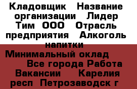 Кладовщик › Название организации ­ Лидер Тим, ООО › Отрасль предприятия ­ Алкоголь, напитки › Минимальный оклад ­ 20 500 - Все города Работа » Вакансии   . Карелия респ.,Петрозаводск г.